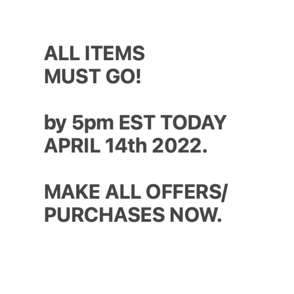 ALL ITEMS 	MUST GO!  	by 5pm EST TODAY 	APRIL 14th 2022.   	MAKE ALL OFFERS/ 	PU